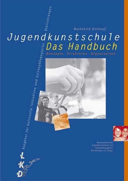 Jugendkunstschule. Das Handbuch: Konzepte, Strukturen, Organisation. Ratgeber für kulturelle Initiativen und kulturpädagogische Einrichtungen Film, Art & Culture