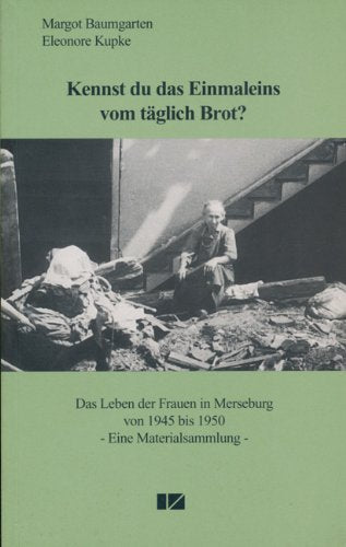 Kennst du das Einmaleins vom täglich Brot. Das Leben der Frauen in Merseburg von 1945 bis 1950. Eine Materialsammlung Social Sciences