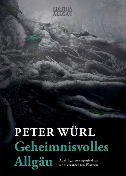 Geheimnisvolles Allgäu: Ausflüge zu sagenhaften und versteckten Plätzen Politics & History