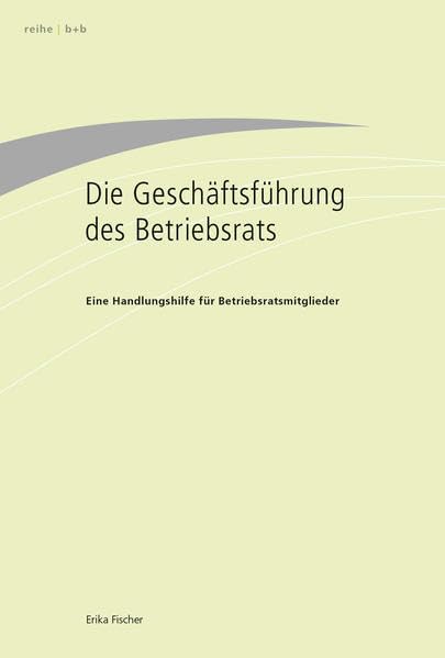 Die Geschäftsführung des Betriebsrats: Eine Handlungshilfe für Betriebsratsmitglieder Law