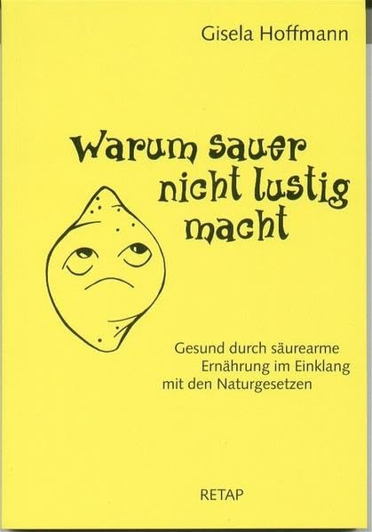 Warum sauer nicht lustig macht: Gesund durch säurearme Ernährung im Einklang mit den Naturgesetzen: Gesund duch säurearme Ernährung im Einklang mit den Naturgesetzen Health, Nutrition & Fitness