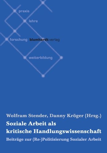 Soziale Arbeit als kritische Handlungswissenschaft: Beiträge zur (Re-)Politisierung Sozialer Arbeit Social Sciences