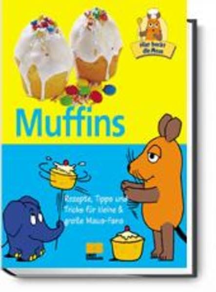 Hier backt die Maus - Muffins - Rezepte, Tipps und Tricks für kleine & große Maus-Fans Cooking & Enjoying