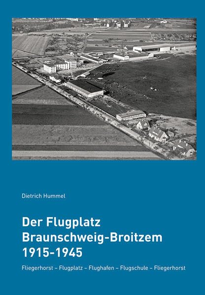 Der Flugplatz Braunschweig-Broitzem 1915-1945: Fliegerhorst - Flugplatz - Flughafen - Flugschule - Fliegerhorst (Die Braunschweigische Luftfahrt) Business & Technology