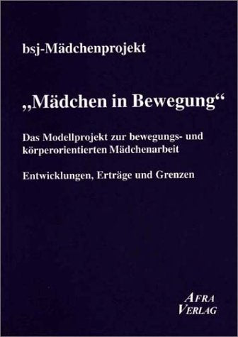 Mädchen in Bewegung: Das Modellprojekt zur bewegungs- und körperorientierten Mädchenarbeit. Entwicklungen, Erträge und Grenzen: Das Modellprojekt zur ... Erträge und Grenzen. bsi-Mädchenprojekt Social Sciences