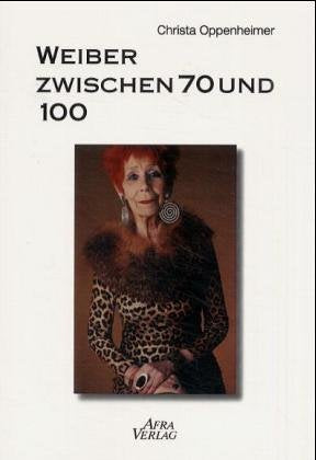 Weiber zwischen 70 und 100: Sechs Frauen-Portraits - Dialoge gegen den Fetisch Jugend: Sechs Frauen-Portraits. Dialoge gegen den Fetisch Jugend. Mit e. Vorw. v. Susanne Opfermann Politics & Society Books