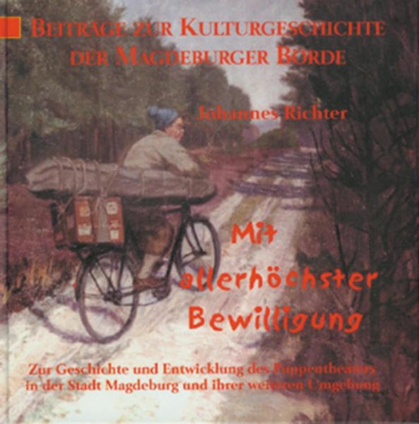 Mit allerhöchster Bewilligung: Zur Geschichte und Entwicklung des Puppentheaters in der Stadt Magdeburg und ihrer weiteren Umgebung (Beiträge zur ... der Magdeburger Börde und ihrer Randgebiete) Film, Art & Culture