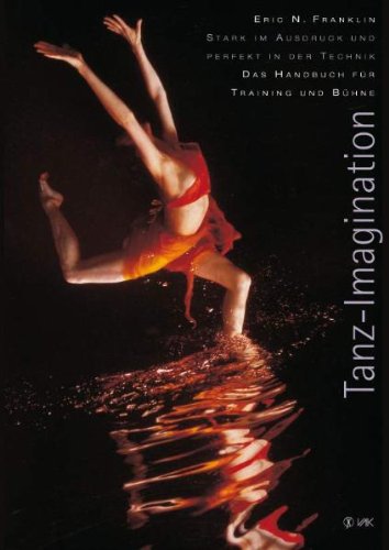 Tanz-Imagination: Stark im Ausdruck und perfekt in der Technik: Das Handbuch für Training und Bühne Film, Art & Culture