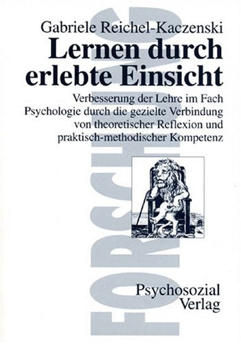 Lernen durch erlebte Einsicht: Verbesserung der Lehre im Fach Psychologie durch die gezielte Verbindung von theoretischer Reflexion und praktisch-methodischer Kompetenz (Forschung psychosozial) Psychology
