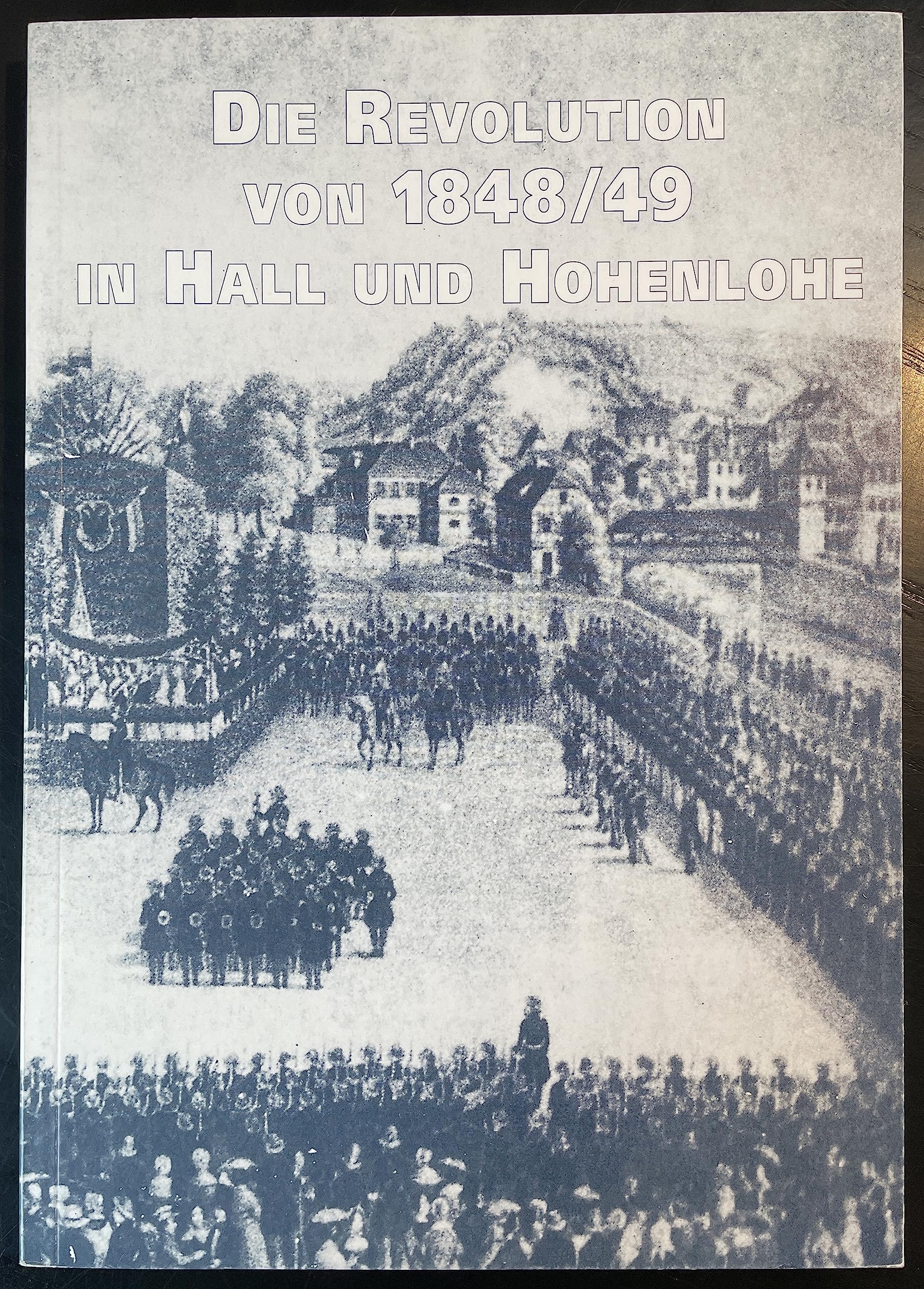 Die Revolution von 1848/49 in Hall und Hohenlohe (Veröffentlichungen des Stadtarchivs Schwäbisch Hall) German history