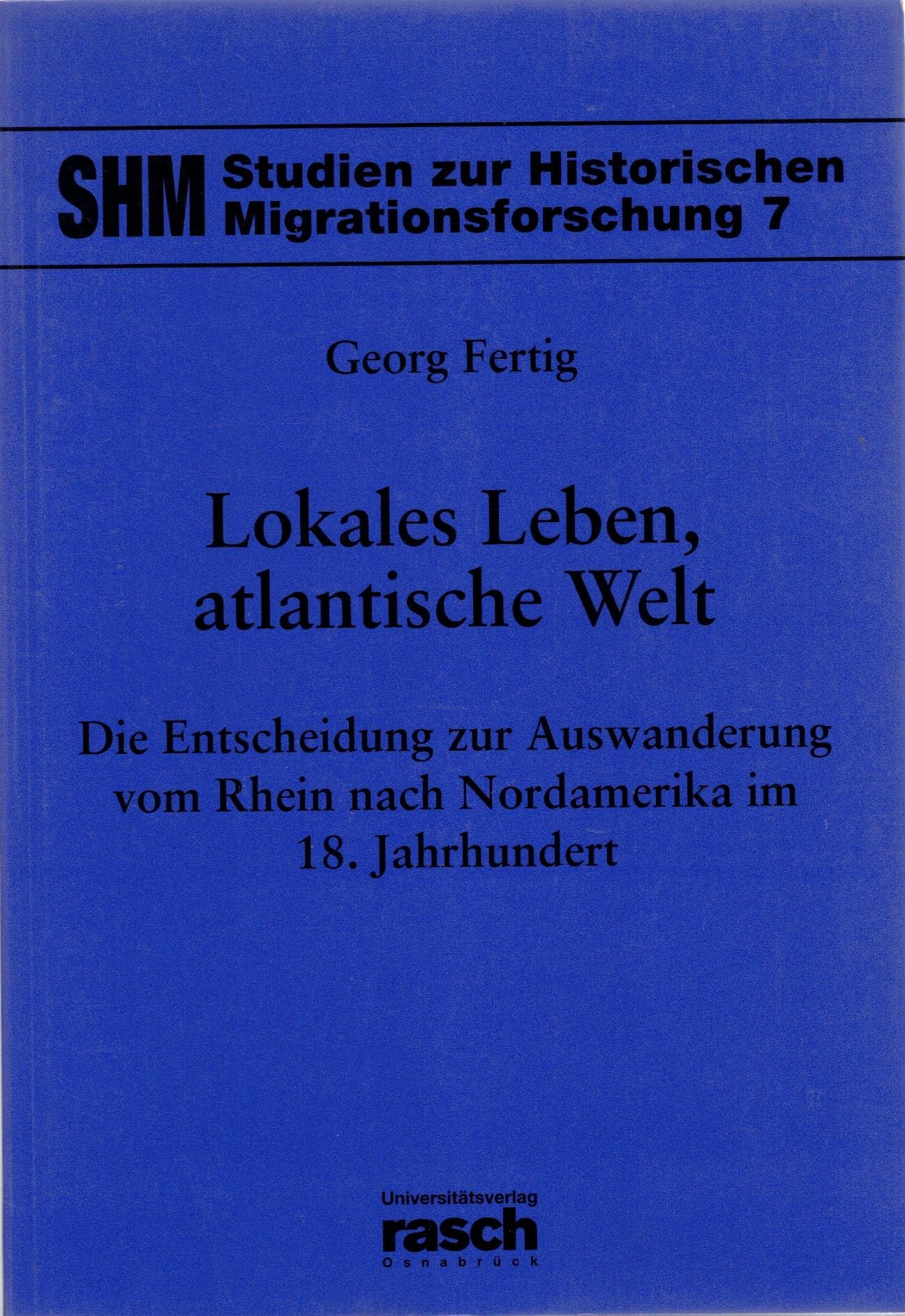 Lokales Leben, atlantische Welt: Die Entscheidung zur Auswanderung von Rhein nach Nordamerika im 18. Jahrhundert (Studien zur Historischen Migrationsforschung) Politics & History
