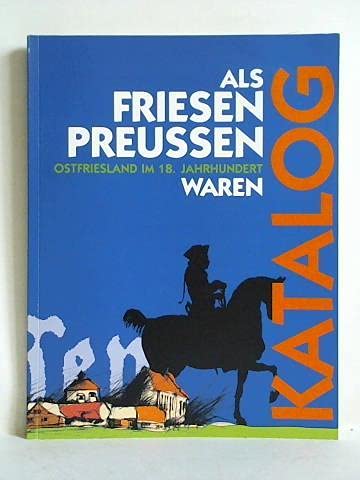 Als Friesen Preussen waren. Ostfriesland im 18. Jahrhundet. Ausstellungskatalog Reference Books