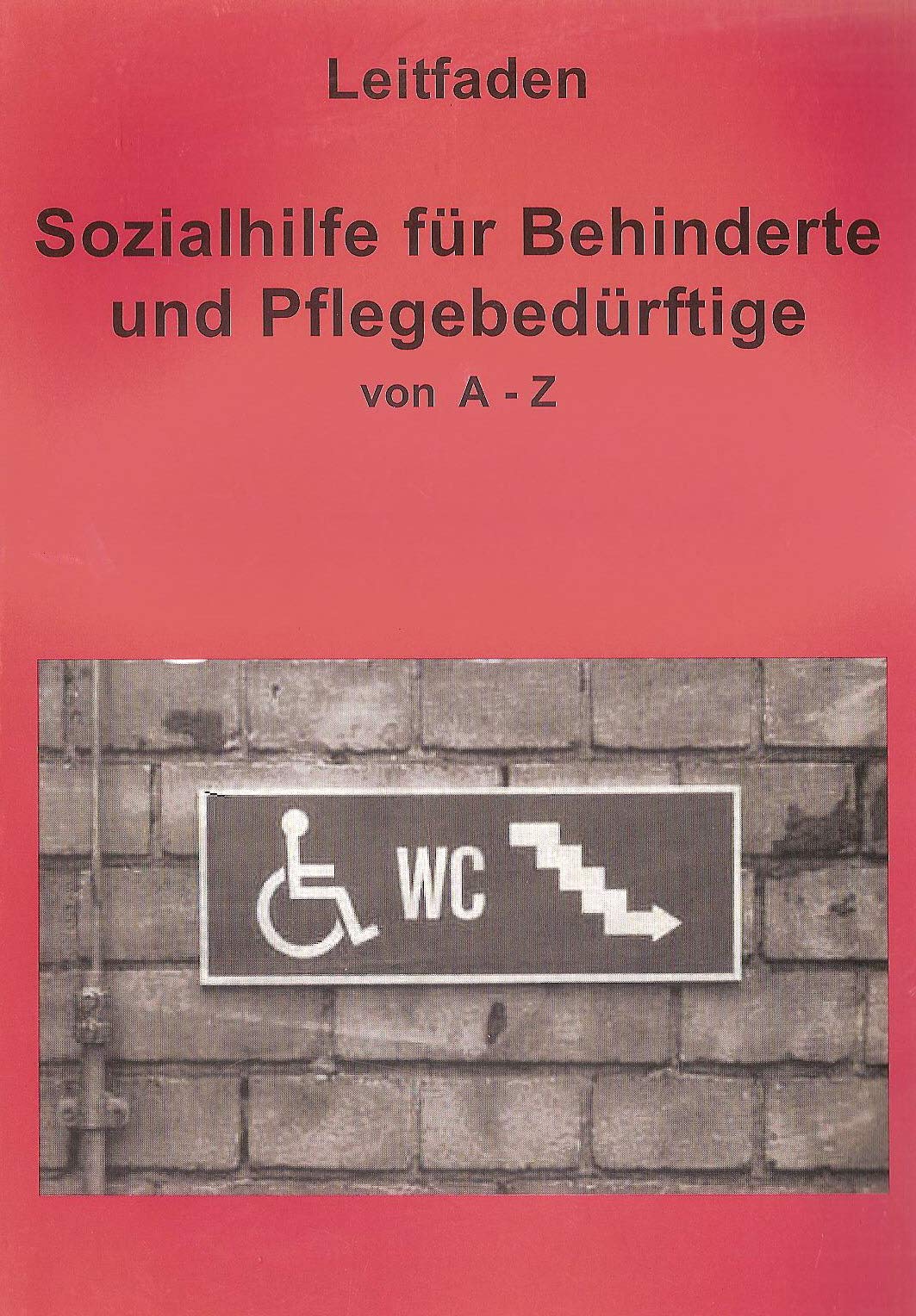 Leitfaden Sozialhilfe für Behinderte und Pflegebedürftige von A-Z: Ein praktischer Ratgeber für alle, die über ihre Rechte informiert werden wollen. Law