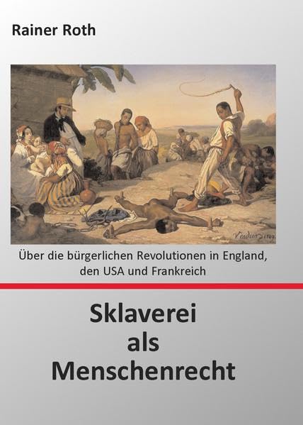 Sklaverei als Menschenrecht: Über die bürgerlichen Revolutionen in England, den USA und Frankreich Social Sciences