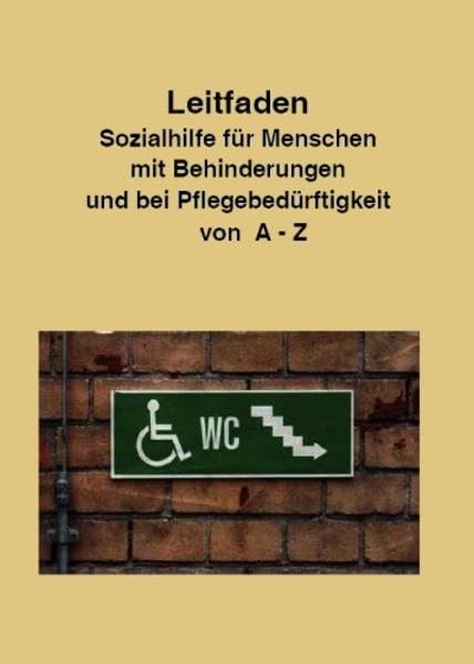 Leitfaden Sozialhilfe für Menschen mit Behinderungen und bei Pflegebedürftigkeit von A-Z: Ein praktischer Ratgeber für alle, die über ihre Rechte informiert werden wollen. Law