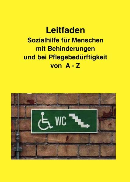 Leitfaden Sozialhilfe für Menschen mit Behinderungen und bei Pflegebedürftigkeit von A-Z: Ein praktischer Ratgeber für alle, die über ihre Rechte informiert werden wollen Law