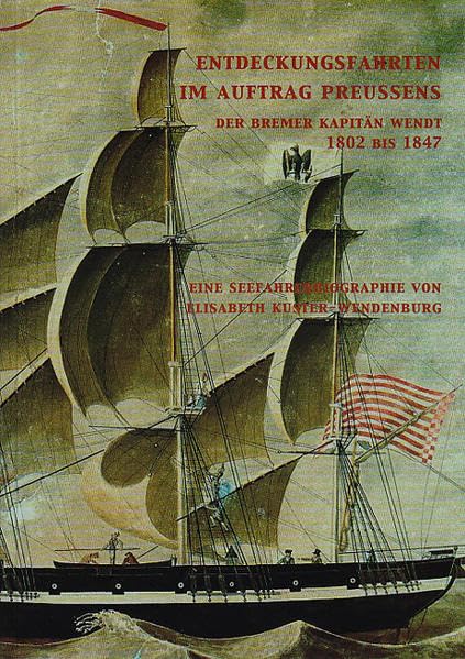 Entdeckungsfahrten im Auftrag Preussens: Der Bremer Kapitän Wendt 1802 bis 1847 German history