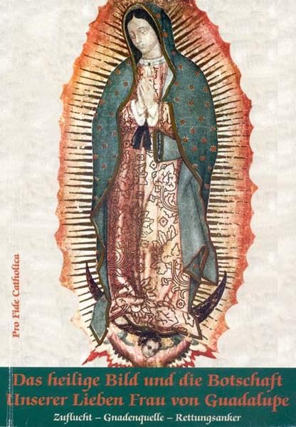 Das Heilige Bild und die Botschaft unserer Lieben Frau von Guadalupe: Zuflucht - Gnadenquelle - Rettungsanker in jeglicher Not und Gefahr Religion & Esotericism