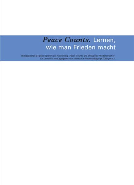 Peace Counts. Lernen, wie man Frieden macht: Pädagogisches Begleitprogramm zur Ausstellung "Peace Counts. Die Erfolge der Friedensmacher" Politics & History
