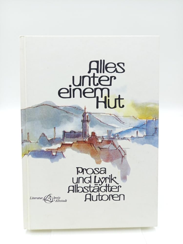 Alles unter einem Hut: Prosa und Lyrik Albstädter Autoren - Literaturkreis Albstadt book