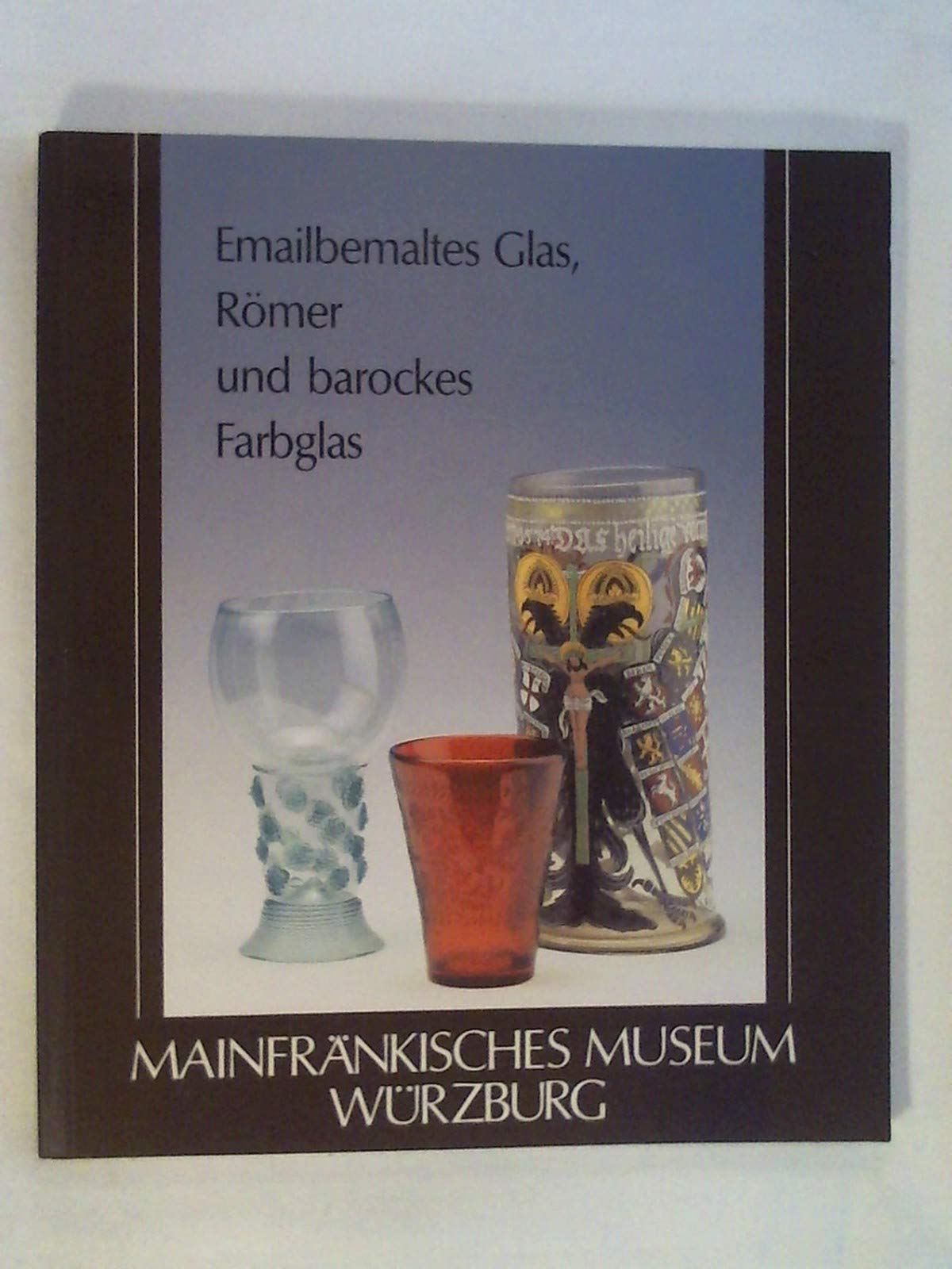 Emailbemaltes Glas, Römer und Barockes Farbglas: Aus der Glassammlung des Mainfränkischen Museums Würzburg (Livre en allemand) book
