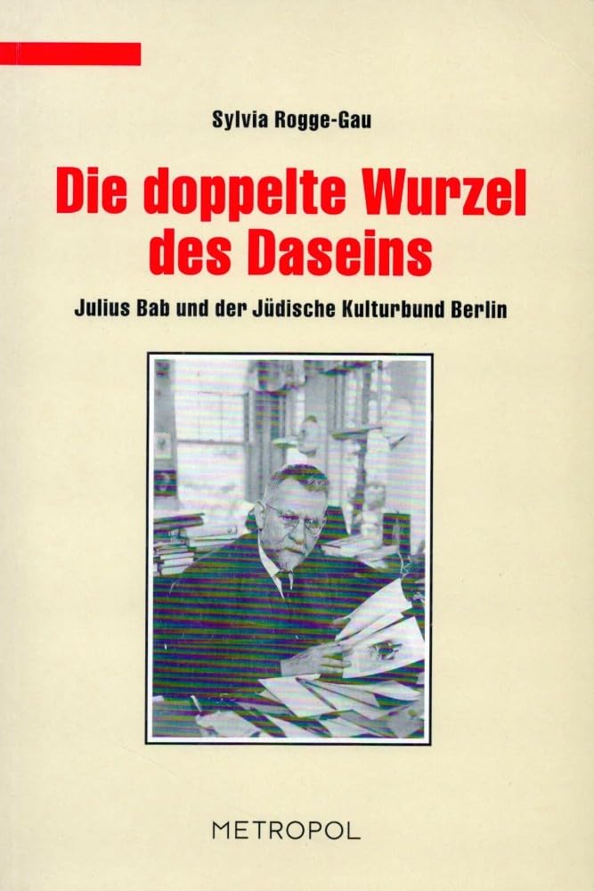 Die doppelte Wurzel des Daseins: Julius Bab und der Jüdische Kulturbund (Dokumente, Texte, Materialien) German history