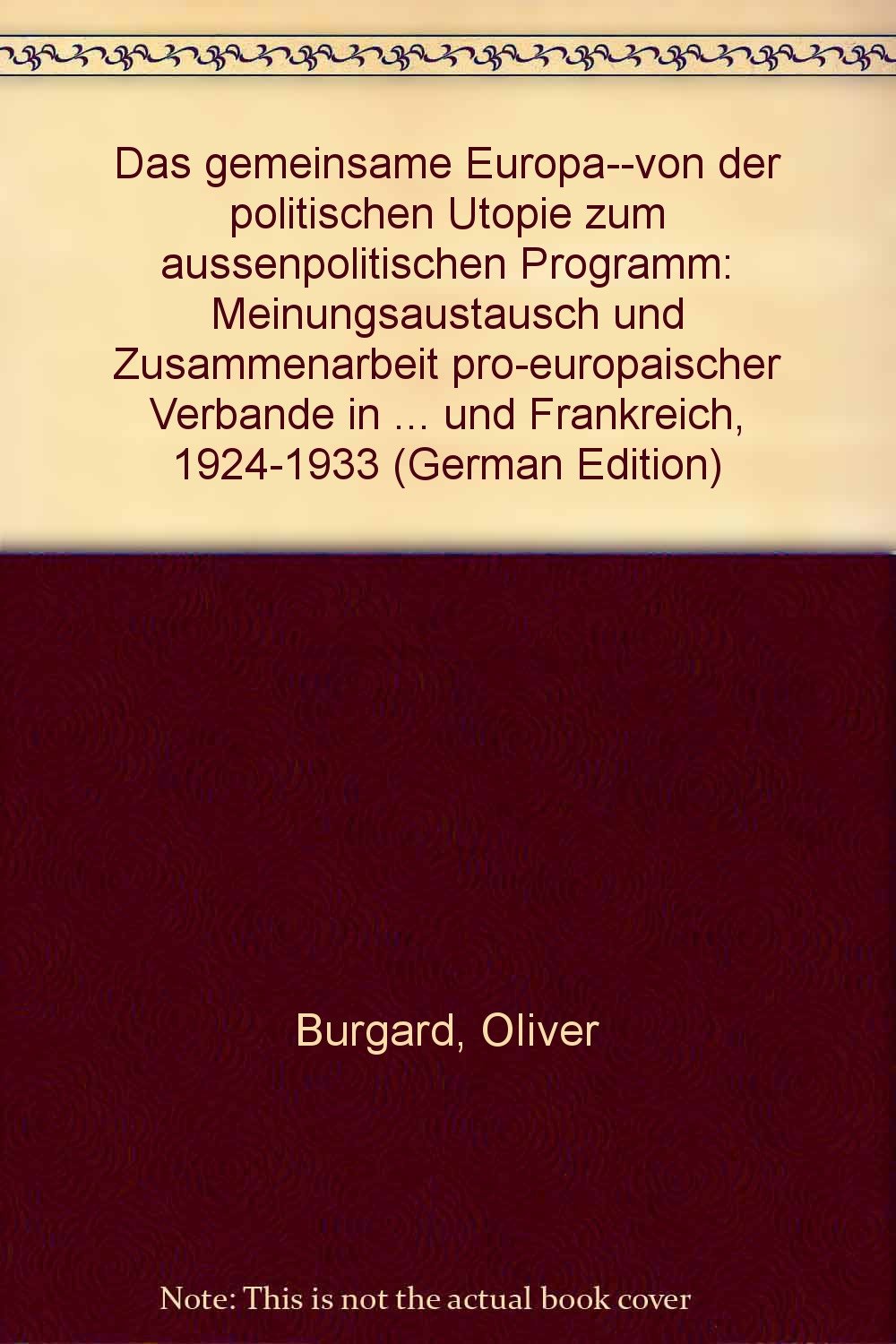 Das gemeinsame Europa von der politischen Utopie zum aussenpolitischen Programm. Meinungsaustausch und Zusammenarbeit pro-europäischer Verbände in Deutschland und Frankreich 1924-1933 Books