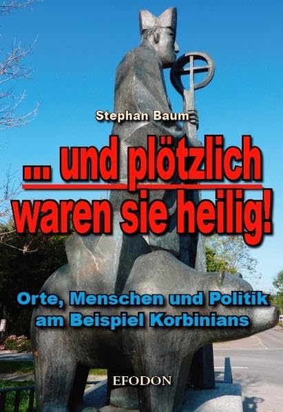 ... und plötzlich waren sie heilig!: Orte, Menschen und Politik am Beispiel Korbinians Politics & History