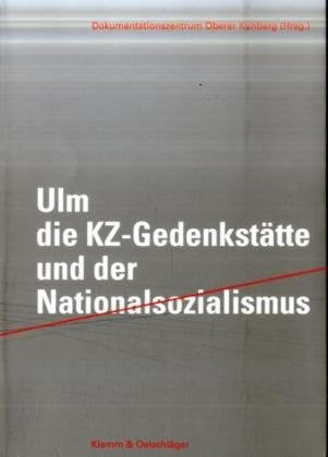 Ulm - die KZ-Gedenkstätte und der Nationalsozialismus: Festschrift anlässlich der Verabschiedung von Dr. Silvester Lechner in den Ruhestand: ... Dokumentationszentrum Oberer Kuhberg Ulm e.V. German history