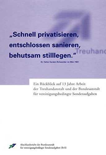 "Schnell privatisieren, entschlossen sanieren, behutsam stilllegen": Ein Rückblick auf 13 Jahre Arbeit der Treuhandanstalt und der Bundesanstalt für vereinigungsbedingte Sonderaufgaben (BvS). Law