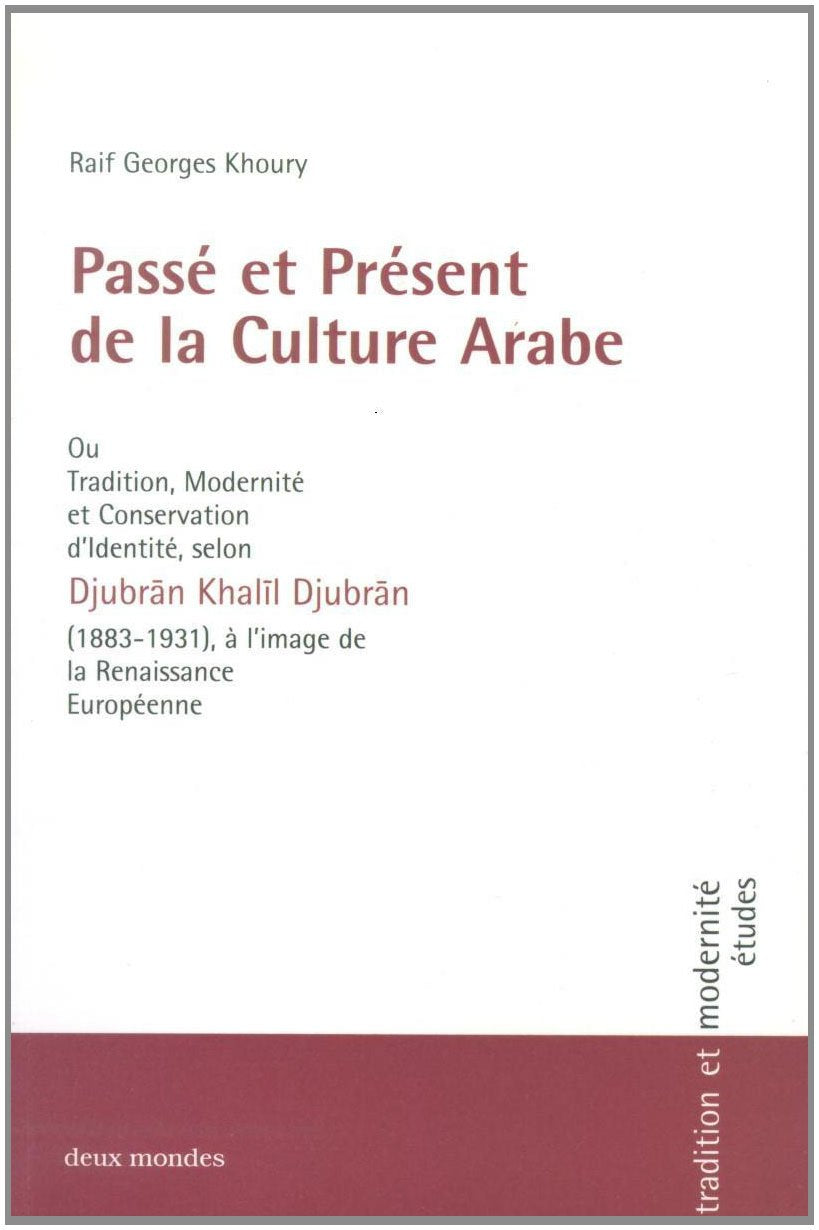 Passé et présent de la culture arabe ou Tradition, Modernité et Conservation d'identité selon Djubrân Khalîl Djubrân (1883-1931), à l'image de la ... le monde arabe - hier et aujourd'hui: études) Philosophy