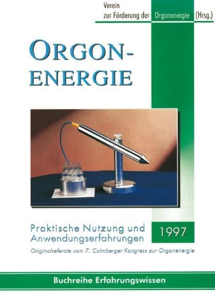 Orgonenergie - Praktische Nutzung und Anwendungserfahrungen 1997: Originalreferate vom 7. Colmberger Kongress zur Orgonenergie Health, Nutrition & Fitness