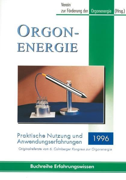 Orgonenergie - Praktische Nutzung und Anwendungserfahrungen 1996: Originalreferate vom 6. Colmberger Kongress zur Orgonenergie Health, Nutrition & Fitness