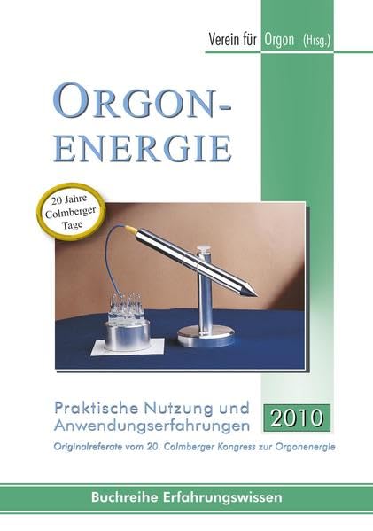 Orgonenergie - Praktische Nutzung und Anwendungserfahrungen 2010: Originalreferate vom 20. Colmberger Kongress zur Orgonenergie Health, Nutrition & Fitness