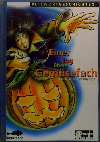 Einer flog übers Gemüsefach: Reizwortgeschichten der Literaturgruppe Mimikry und Gastautoren Contemporary literature