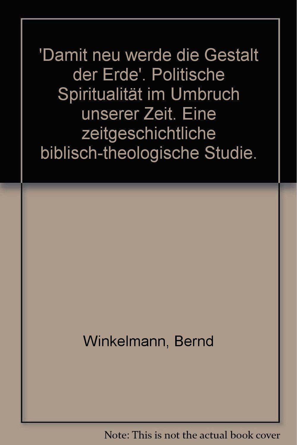 Damit neu werde die Gestalt dieser Erde. Politische Spiritualität im Umbruch unserer Zeit. Eine zeitgeschichtliche biblische Studie Books