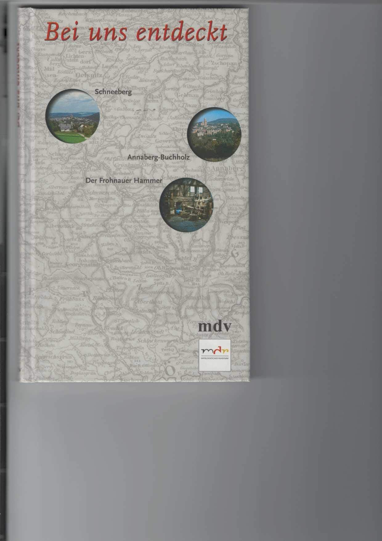 Bei uns entdeckt, Westerzgebirge: Arzgebirg, wie bist Du schie. Annaberg-Buchholz, Frohnauer Hammer, Schneeberg Politics & History