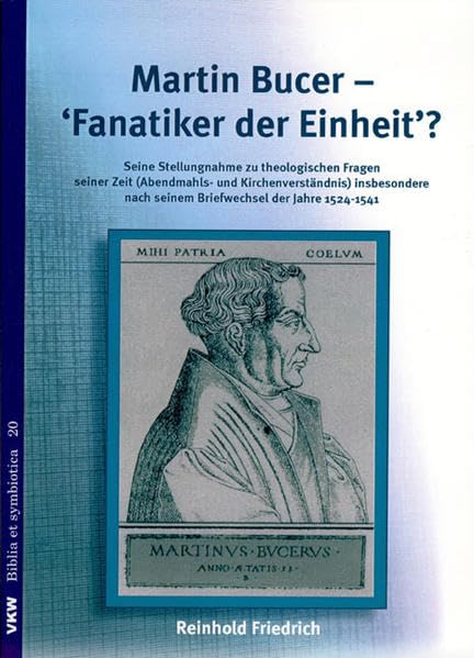 Martin Bucer – Fanatiker der Einheit?: Seine Stellungnahme zu theologischen Fragen seiner Zeit (Abendmahls- und Kirchenverständnis) insbesondere nach ... der Jahre 1524-1541 (Biblia et symbiotica) Essays & Short Stories