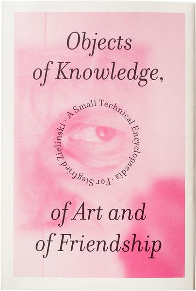 Objects of Knowledge, of Art and of Friendship: A Small Technical Encyclopaedia for Siegfried Zielinski Film, Art & Culture