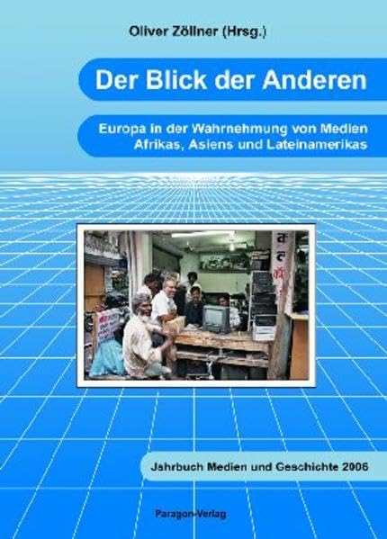 Der Blick der Anderen: Europa in der Wahrnehmung von Medien Afrikas, Asiens und Lateinamerikas (Jahrbuch Medien und Geschichte) Law