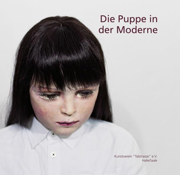 Die Puppe in der Moderne: Malerei, Plastik, Fotografie Film, Art & Culture
