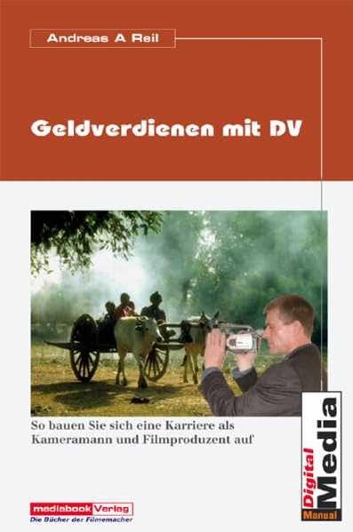 Geldverdienen mit DV-Camcordern: So schaffen Sie den Sprung vom Hobbyfilmer zum Profi und starten eine Karriere im TV- und Film-Business Business, Finance & Career