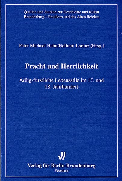 Pracht und Herrlichkeit: Adlig-fürstliche Lebensstile im 17. und 18. Jahrhundert (Quellen und Studien zur Geschichte und Kultur Brandenburg-Preussens und des Alten Reiches) Business, Finance & Career