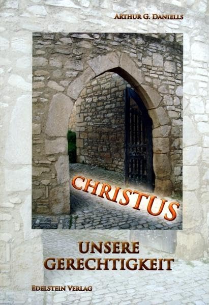 Christus unsere Gerechtigkeit: Eine Untersuchung der Grundsätze der Gerechtigkeit durch den Glauben, wie sie im Wort Gottes und den Schriften des Geistes der Weissagung ausgelegt werden Religion & Esotericism