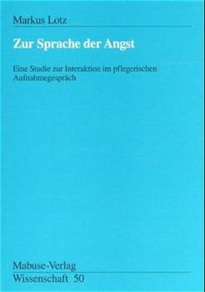Zur Sprache der Angst: Eine Studie zur Interaktion im pflegerischen Aufnahmegespräch (Mabuse-Verlag Wissenschaft) Medicine