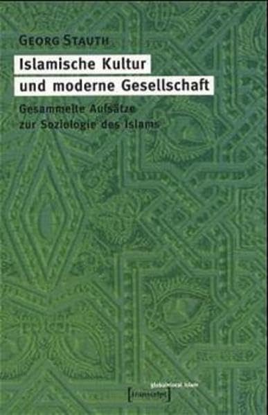Islamische Kultur und moderne Gesellschaft: Gesammelte Aufsätze zur Soziologie des Islams (Globaler lokaler Islam) Religion & Esotericism