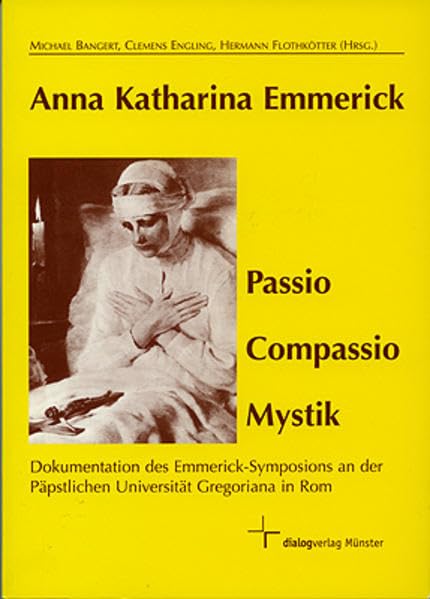 Anna Katharina Emmerick - Passio Compassio Mystik: Dokumentation des Emmerick-Symposions an der Päpstlichen Gregoriana in Rom Religion & Esotericism