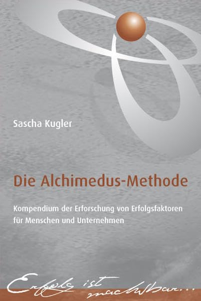 Die Alchimedus Methode: Kompendium der Erfoschung von Erfolgsfaktoren für Menschen und Unternehmen Business, Finance & Career