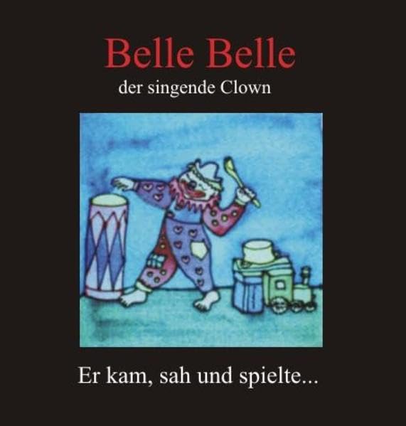 Belle Belle. Er kam, sah und spielte...: Der singende Clown Arts & Music