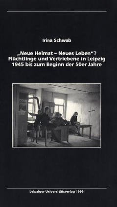 Neue Heimat - Neues Leben?: Flüchtlinge und Vertriebene in Leipzig 1945 bis zum Beginn der 50er Jahre German history
